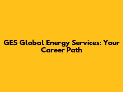 GES Global Energy Services: Your Career Path