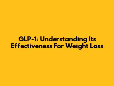 GLP-1: Understanding Its Effectiveness For Weight Loss