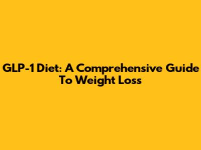 GLP-1 Diet: A Comprehensive Guide To Weight Loss