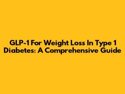 GLP-1 For Weight Loss In Type 1 Diabetes: A Comprehensive Guide