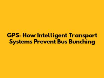 GPS: How Intelligent Transport Systems Prevent Bus Bunching