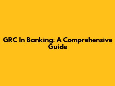 GRC In Banking: A Comprehensive Guide