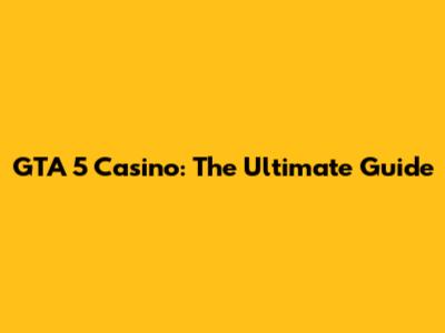 GTA 5 Casino: The Ultimate Guide