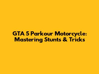 GTA 5 Parkour Motorcycle: Mastering Stunts & Tricks
