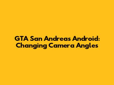 GTA San Andreas Android: Changing Camera Angles