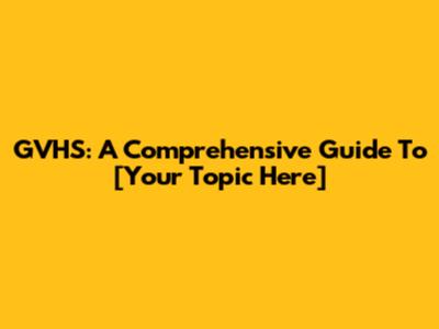 GVHS: A Comprehensive Guide To [Your Topic Here]