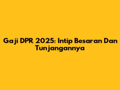 Gaji DPR 2025: Intip Besaran Dan Tunjangannya