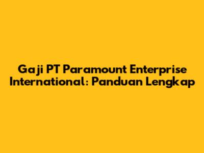 Gaji PT Paramount Enterprise International: Panduan Lengkap