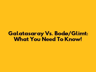Galatasaray Vs. Bodø/Glimt: What You Need To Know!
