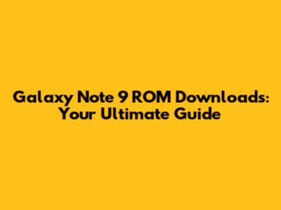 Galaxy Note 9 ROM Downloads: Your Ultimate Guide