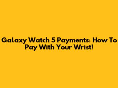 Galaxy Watch 5 Payments: How To Pay With Your Wrist!