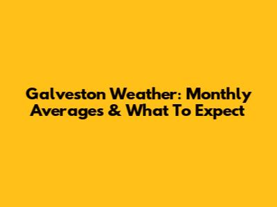 Galveston Weather: Monthly Averages & What To Expect