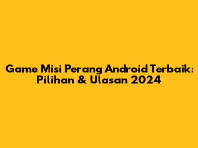 Game Misi Perang Android Terbaik: Pilihan & Ulasan 2024