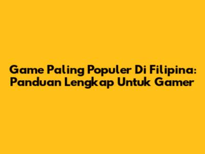Game Paling Populer Di Filipina: Panduan Lengkap Untuk Gamer