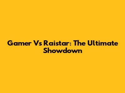 Gamer Vs Raistar: The Ultimate Showdown