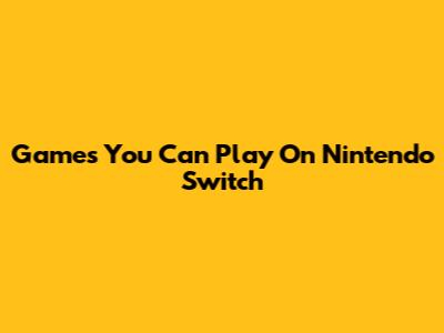 Games You Can Play On Nintendo Switch