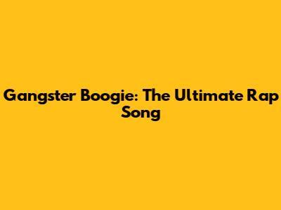 Gangster Boogie: The Ultimate Rap Song