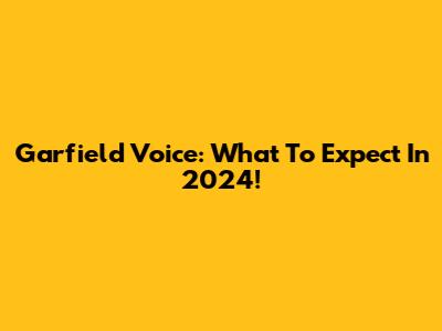 Garfield Voice: What To Expect In 2024!