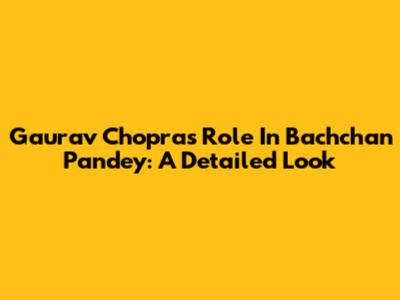 Gaurav Chopra's Role In Bachchan Pandey: A Detailed Look
