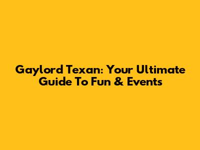 Gaylord Texan: Your Ultimate Guide To Fun & Events
