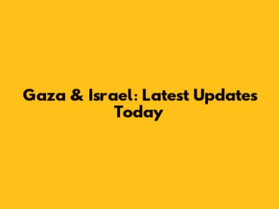Gaza & Israel: Latest Updates Today