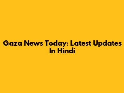 Gaza News Today: Latest Updates In Hindi