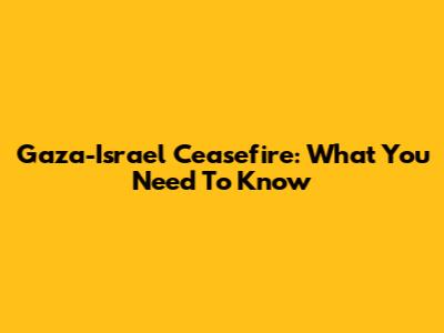Gaza-Israel Ceasefire: What You Need To Know