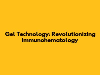 Gel Technology: Revolutionizing Immunohematology