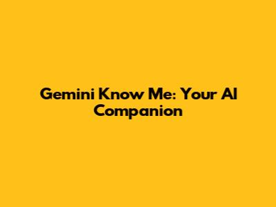 Gemini Know Me: Your AI Companion