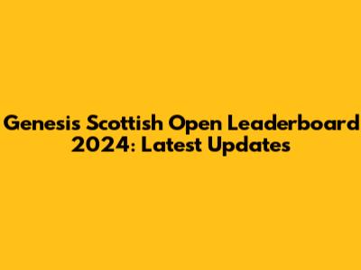 Genesis Scottish Open Leaderboard 2024: Latest Updates