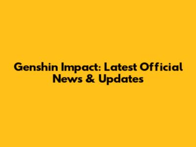 Genshin Impact: Latest Official News & Updates