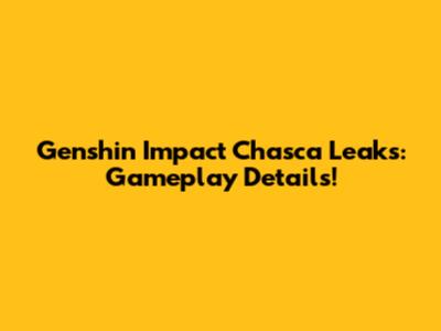 Genshin Impact Chasca Leaks: Gameplay Details!