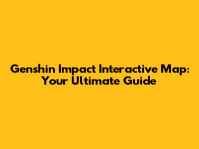Genshin Impact Interactive Map: Your Ultimate Guide