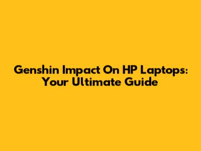 Genshin Impact On HP Laptops: Your Ultimate Guide