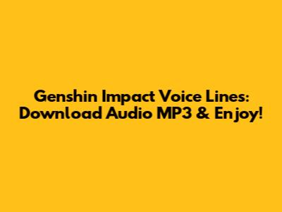 Genshin Impact Voice Lines: Download Audio MP3 & Enjoy!
