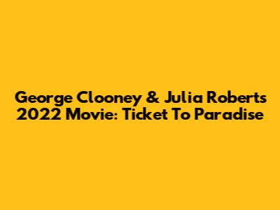 George Clooney & Julia Roberts' 2022 Movie: Ticket To Paradise
