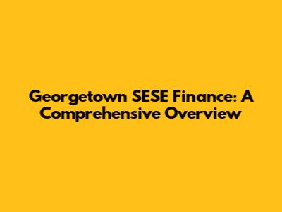 Georgetown SESE Finance: A Comprehensive Overview
