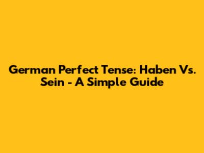 German Perfect Tense: Haben Vs. Sein - A Simple Guide