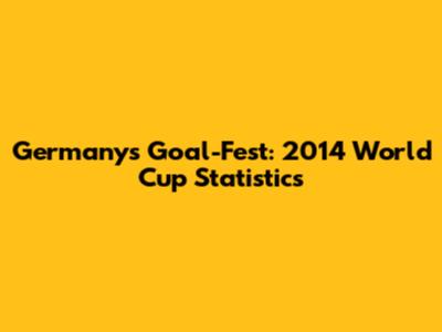 Germany's Goal-Fest: 2014 World Cup Statistics