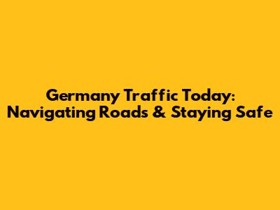 Germany Traffic Today: Navigating Roads & Staying Safe