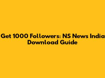 Get 1000 Followers: NS News India Download Guide