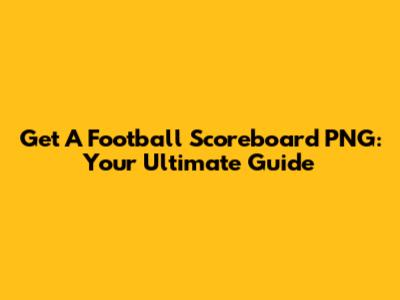 Get A Football Scoreboard PNG: Your Ultimate Guide