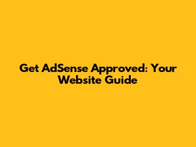 Get AdSense Approved: Your Website Guide