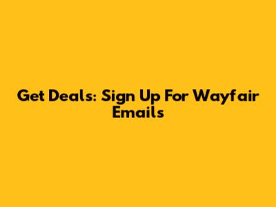 Get Deals: Sign Up For Wayfair Emails