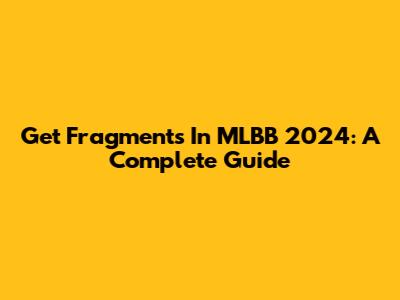 Get Fragments In MLBB 2024: A Complete Guide