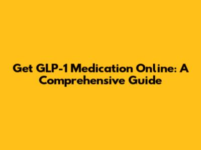 Get GLP-1 Medication Online: A Comprehensive Guide
