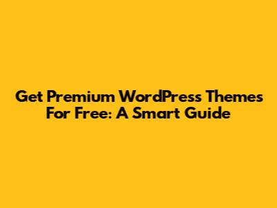 Get Premium WordPress Themes For Free: A Smart Guide