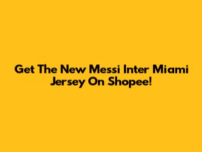 Get The New Messi Inter Miami Jersey On Shopee!