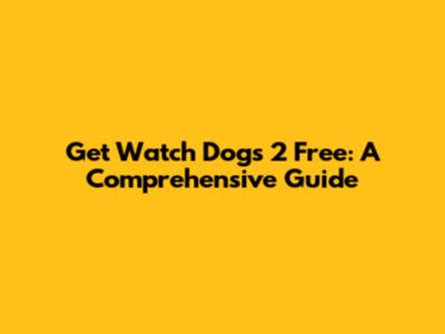 Get Watch Dogs 2 Free: A Comprehensive Guide