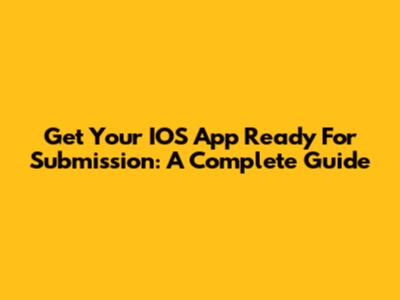 Get Your IOS App Ready For Submission: A Complete Guide